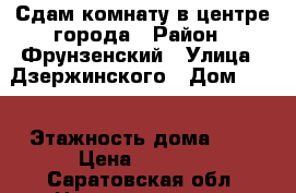 Сдам комнату в центре города › Район ­ Фрунзенский › Улица ­ Дзержинского › Дом ­ 25 › Этажность дома ­ 2 › Цена ­ 6 000 - Саратовская обл. Недвижимость » Квартиры аренда   